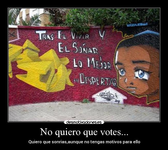 No quiero que votes... - Quiero que sonrias,aunque no tengas motivos para ello