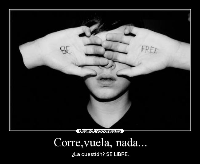 Corre,vuela, nada... - ¿La cuestión? SE LIBRE.