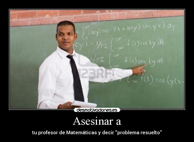 Asesinar a - tu profesor de Matemáticas y decir problema resuelto