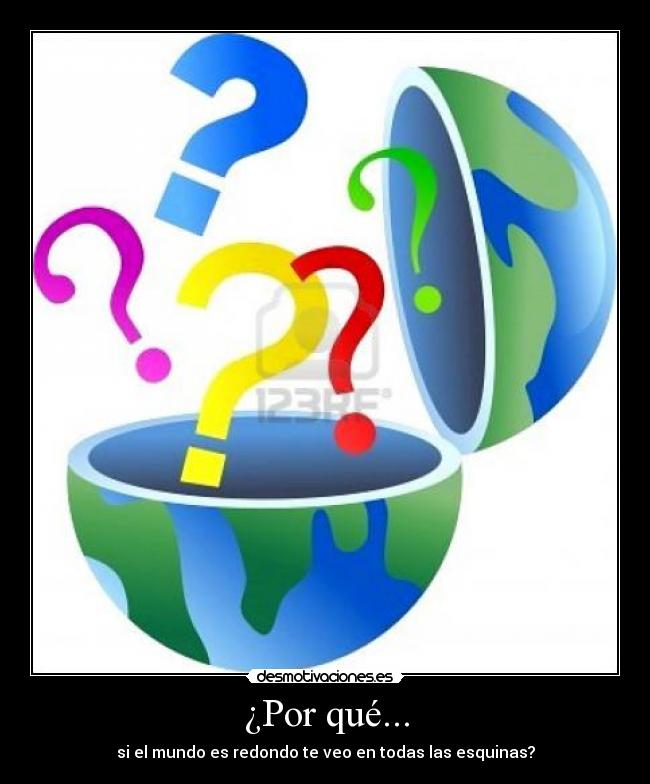 ¿Por qué... - si el mundo es redondo te veo en todas las esquinas?