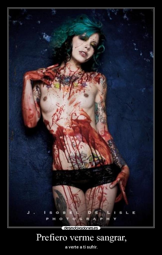 Prefiero verme sangrar, -