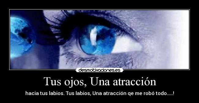 Tus ojos, Una atracción - hacia tus labios. Tus labios, Una atracción qe me robó todo.....!