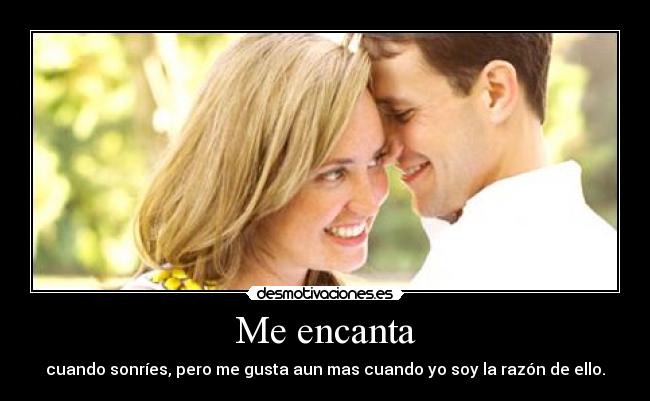 Me encanta - cuando sonríes, pero me gusta aun mas cuando yo soy la razón de ello.