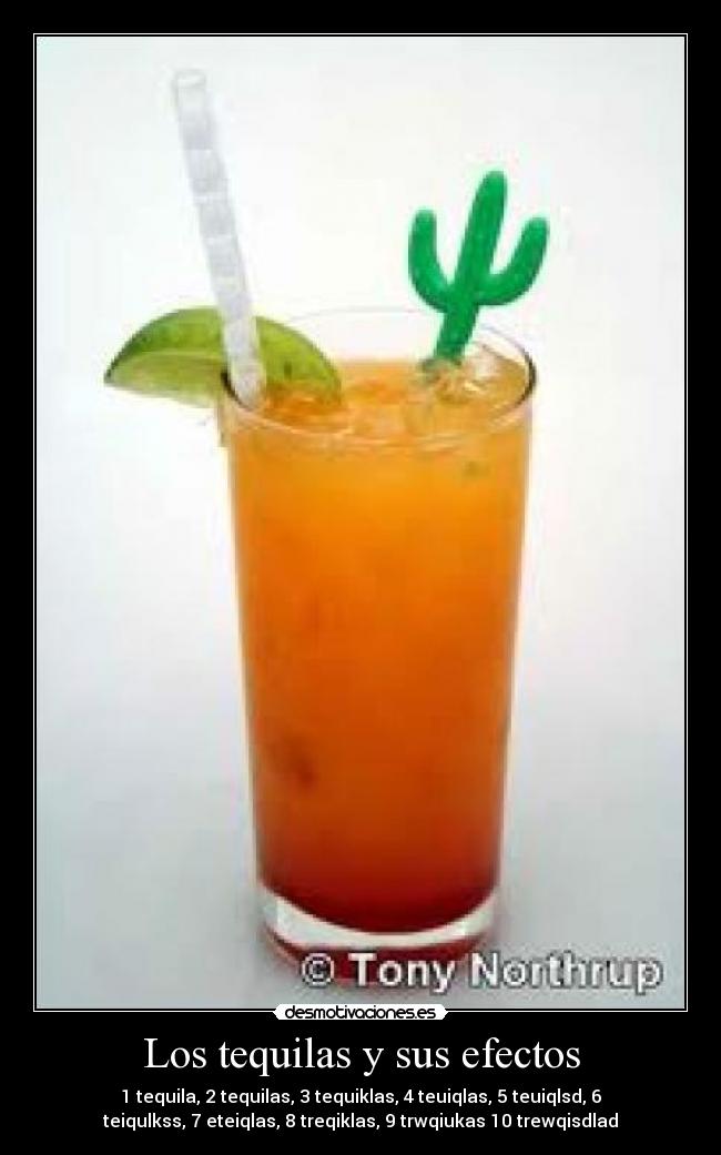 Los tequilas y sus efectos - 1 tequila, 2 tequilas, 3 tequiklas, 4 teuiqlas, 5 teuiqlsd, 6
teiqulkss, 7 eteiqlas, 8 treqiklas, 9 trwqiukas 10 trewqisdlad