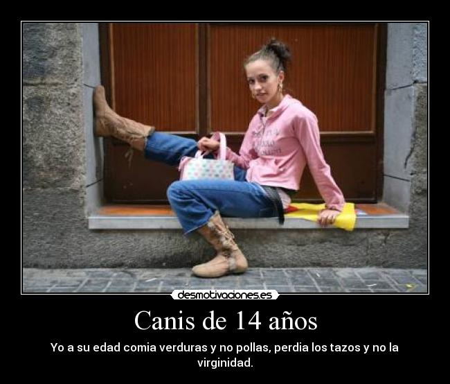 Canis de 14 años - Yo a su edad comia verduras y no pollas, perdia los tazos y no la virginidad.