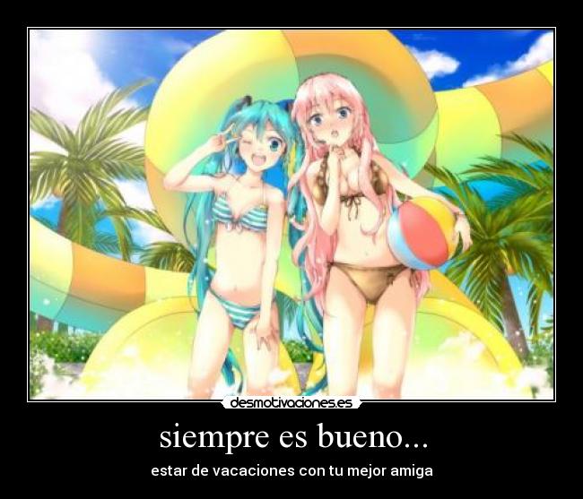 siempre es bueno... - estar de vacaciones con tu mejor amiga