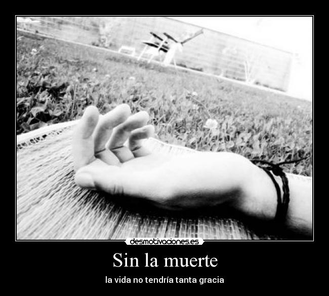 Sin la muerte - la vida no tendría tanta gracia