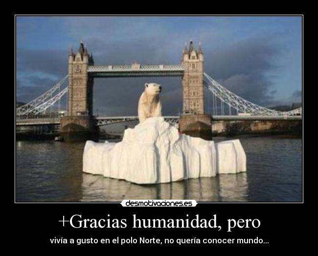 +Gracias humanidad, pero - vivía a gusto en el polo Norte, no quería conocer mundo...