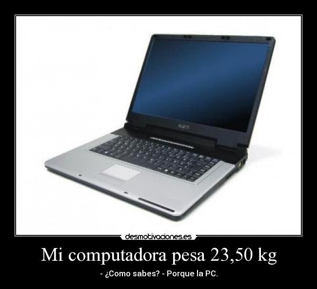 Mi computadora pesa 23,50 kg - 