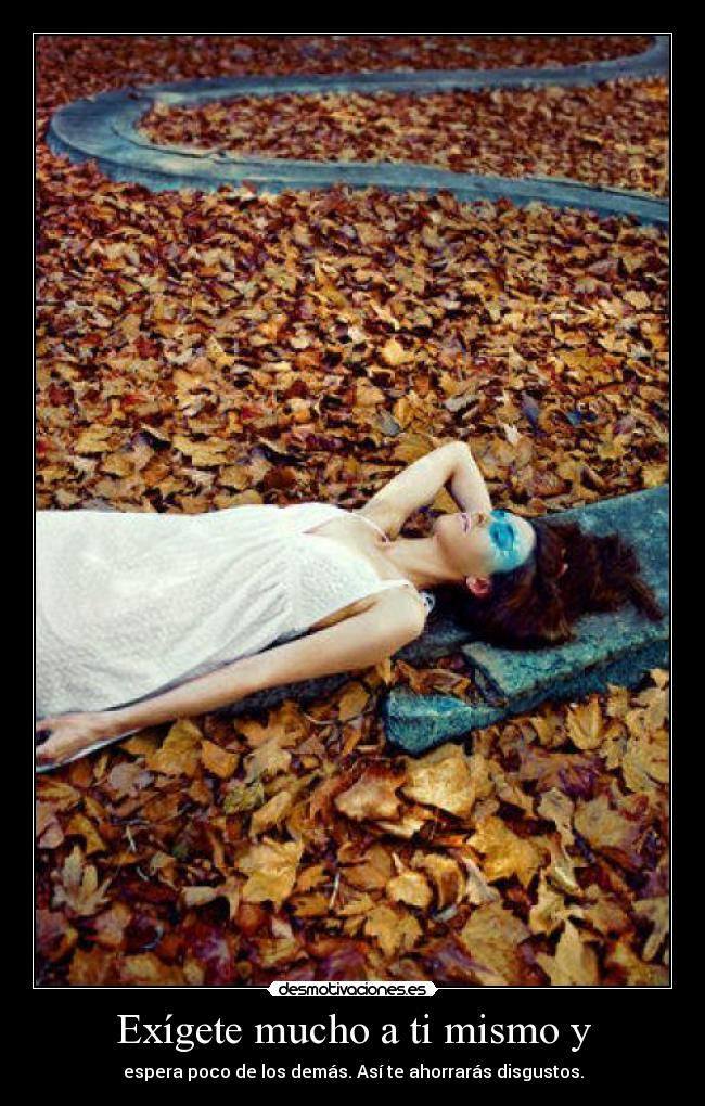 Exígete mucho a ti mismo y -