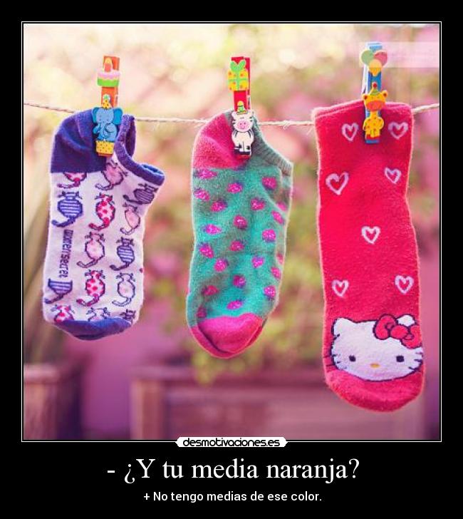 - ¿Y tu media naranja? - + No tengo medias de ese color.