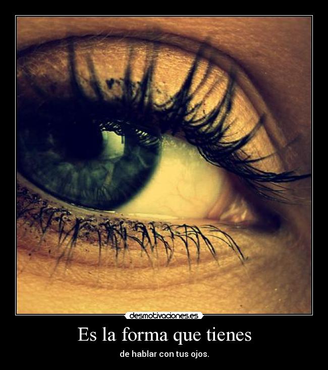 Es la forma que tienes - de hablar con tus ojos.