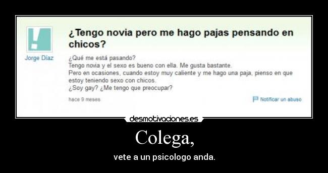 Colega, - vete a un psicologo anda.