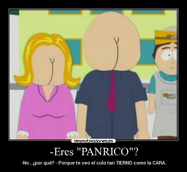 -Eres PANRICO? - -No , ¿por qué? - Porque te veo el culo tan TIERNO como la CARA.