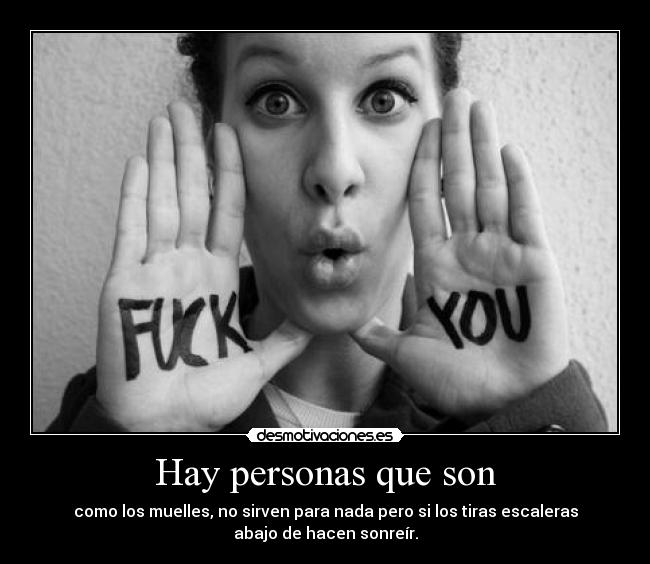 Hay personas que son - como los muelles, no sirven para nada pero si los tiras escaleras
abajo de hacen sonreír.