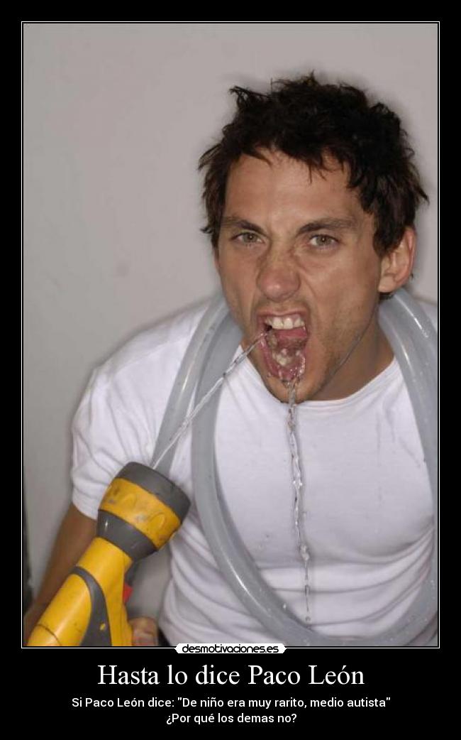 Hasta lo dice Paco León - Si Paco León dice: De niño era muy rarito, medio autista
¿Por qué los demas no?
