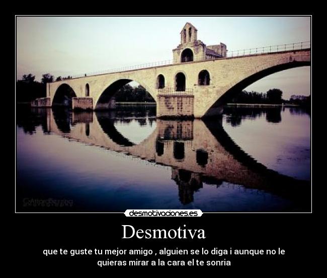 Desmotiva - que te guste tu mejor amigo , alguien se lo diga i aunque no le
quieras mirar a la cara el te sonria