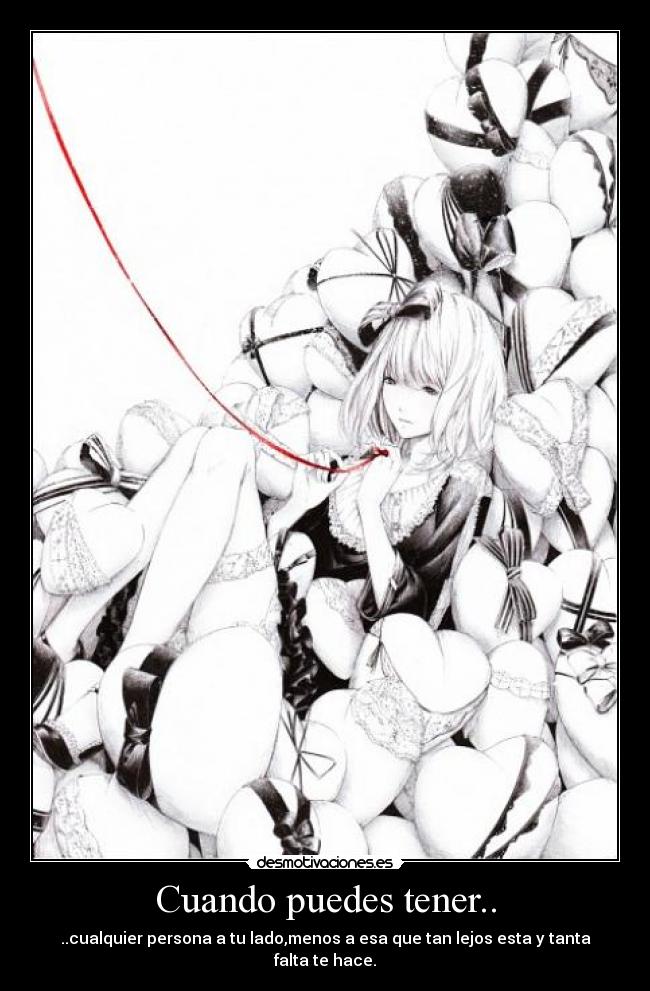 Cuando puedes tener.. - ..cualquier persona a tu lado,menos a esa que tan lejos esta y tanta falta te hace.
