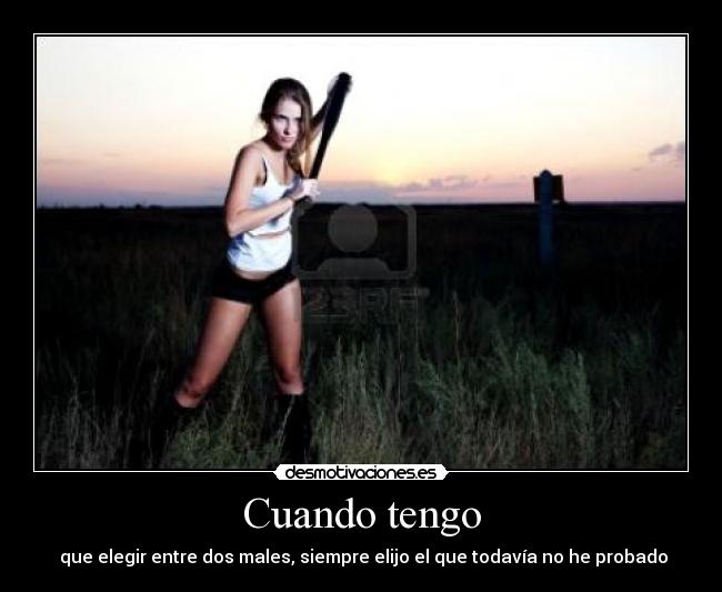 Cuando tengo -  que elegir entre dos males, siempre elijo el que todavía no he probado