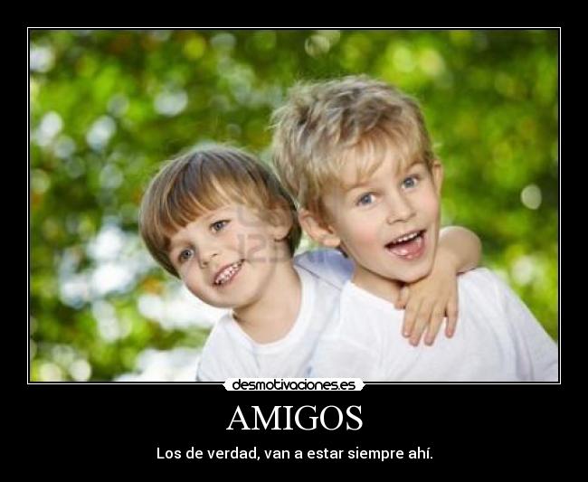 AMIGOS - Los de verdad, van a estar siempre ahí.