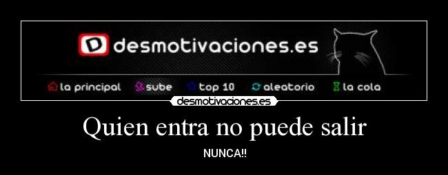 Quien entra no puede salir - NUNCA!!