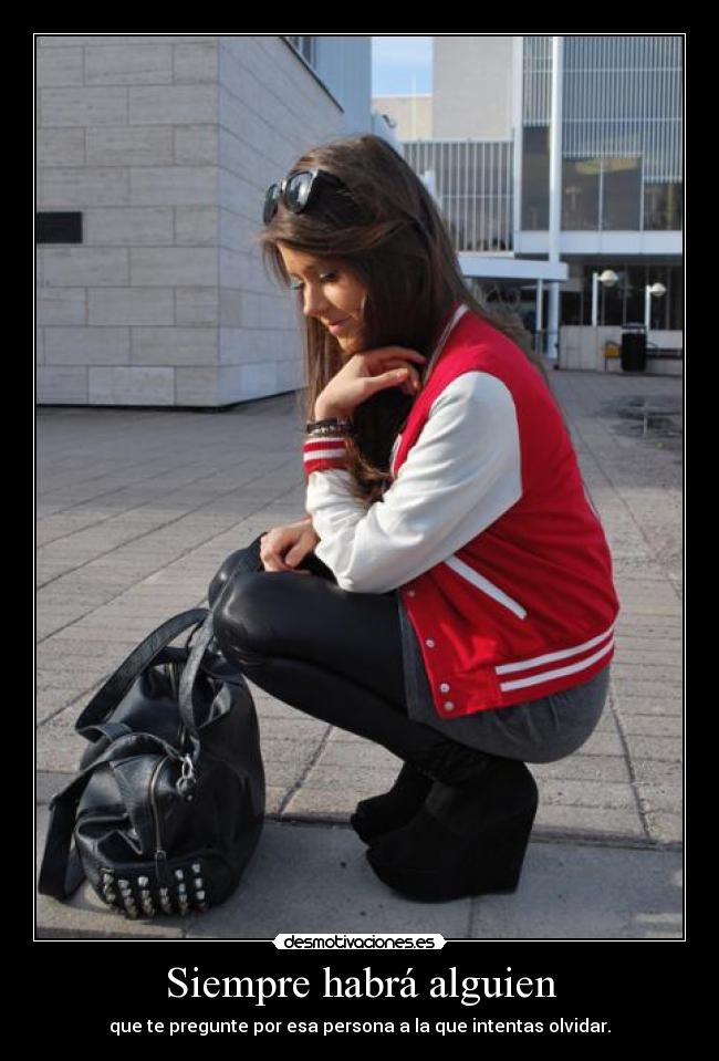Siempre habrá alguien - que te pregunte por esa persona a la que intentas olvidar.
