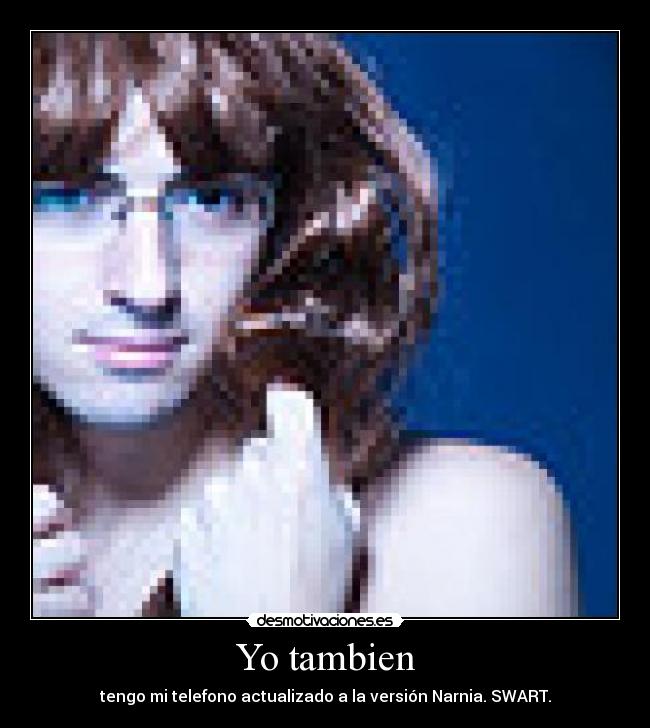 Yo tambien - tengo mi telefono actualizado a la versión Narnia. SWART.