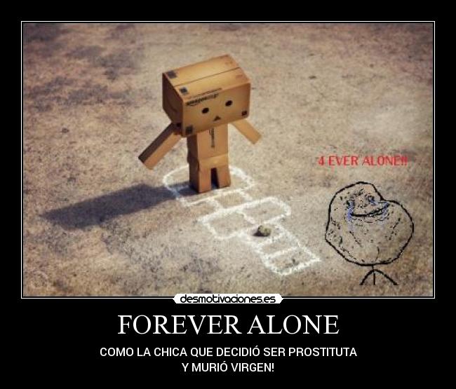 FOREVER ALONE - COMO LA CHICA QUE DECIDIÓ SER PROSTITUTA
Y MURIÓ VIRGEN!