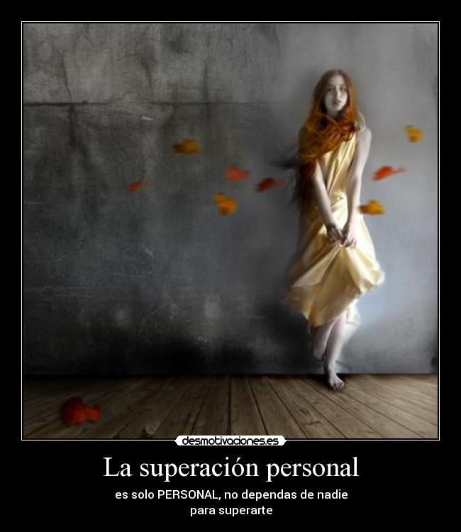 La superación personal - es solo PERSONAL, no dependas de nadie
para superarte