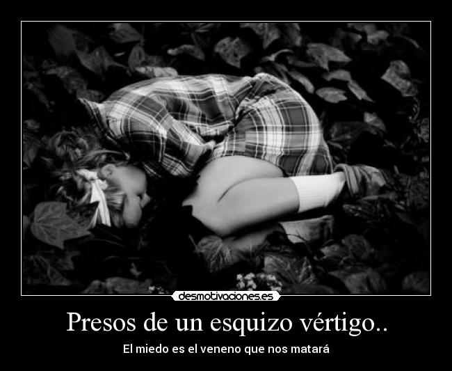 Presos de un esquizo vértigo.. - El miedo es el veneno que nos matará