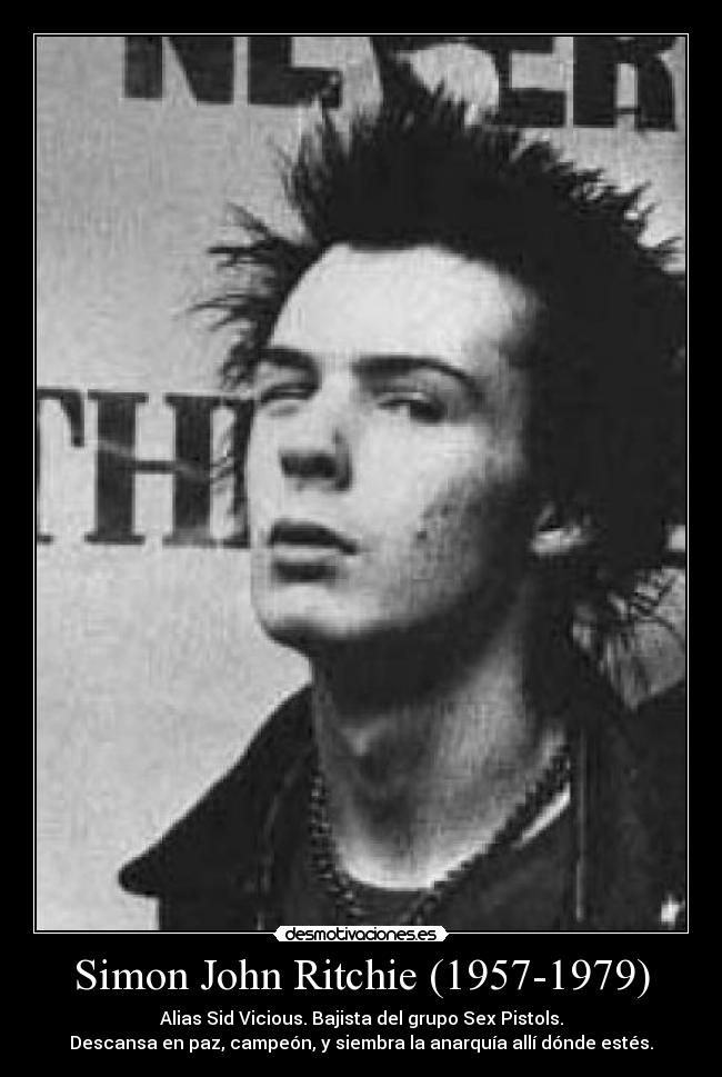 Simon John Ritchie (1957-1979) - Alias Sid Vicious. Bajista del grupo Sex Pistols.
Descansa en paz, campeón, y siembra la anarquía allí dónde estés.