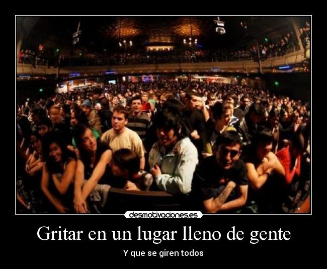 Gritar en un lugar lleno de gente - Y que se giren todos
