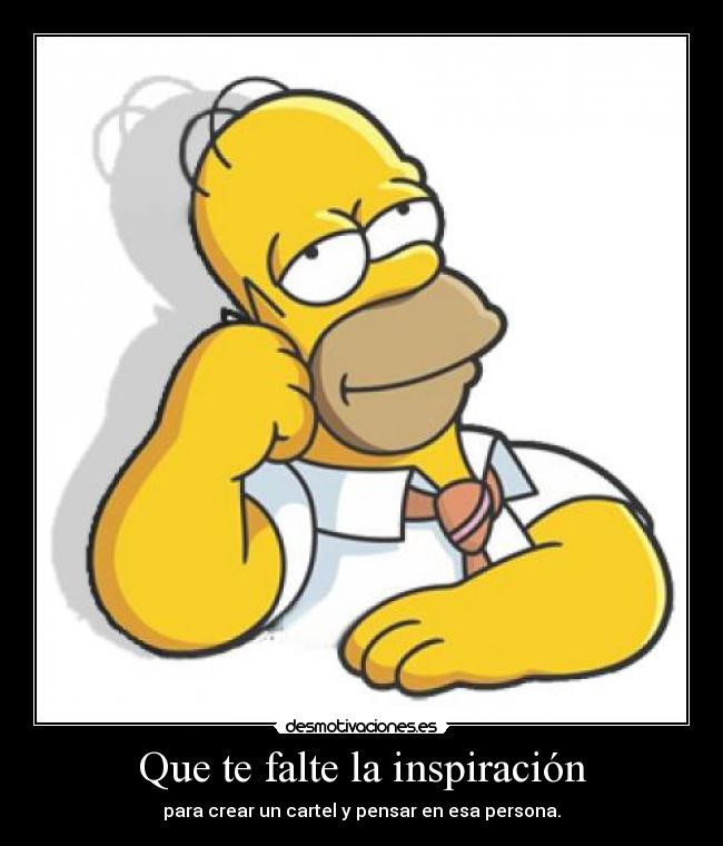 Que te falte la inspiración - para crear un cartel y pensar en esa persona.