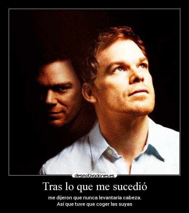 Tras lo que me sucedió - me dijeron que nunca levantaría cabeza.
Así que tuve que coger las suyas