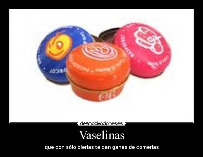 Vaselinas - que con sólo olerlas te dan ganas de comerlas