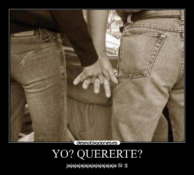 YO? QUERERTE? -