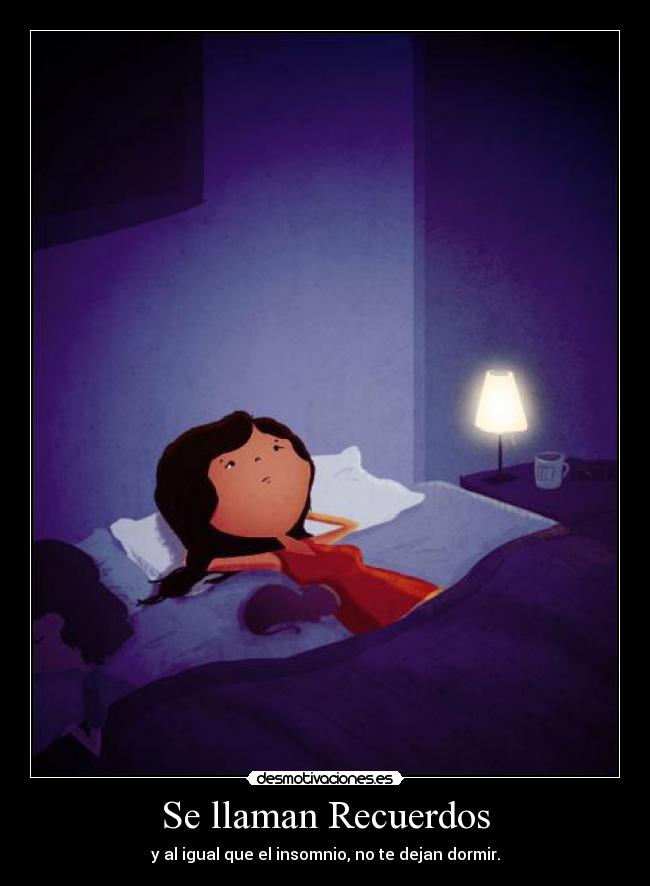 Se llaman Recuerdos - y al igual que el insomnio, no te dejan dormir.