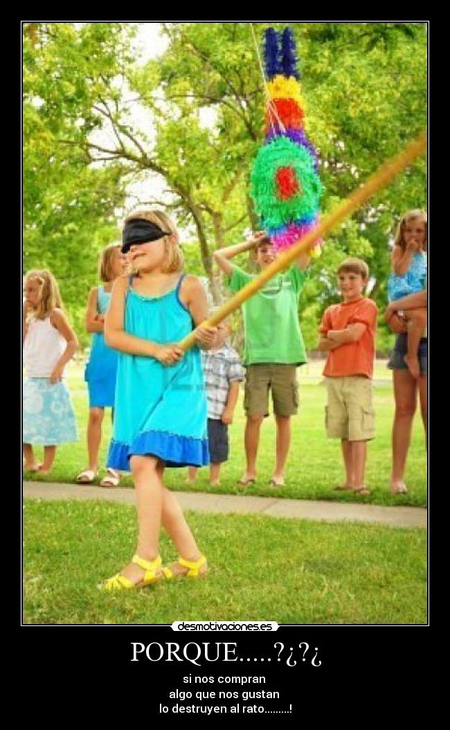 PORQUE.....?¿?¿ - si nos compran
algo que nos gustan
lo destruyen al rato.........!