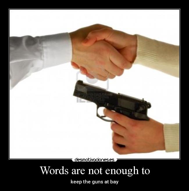 Words are not enough to - keep the guns at bay