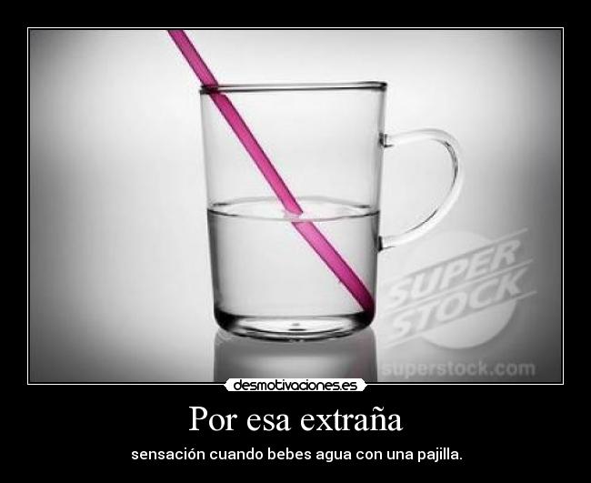 Por esa extraña - sensación cuando bebes agua con una pajilla.
