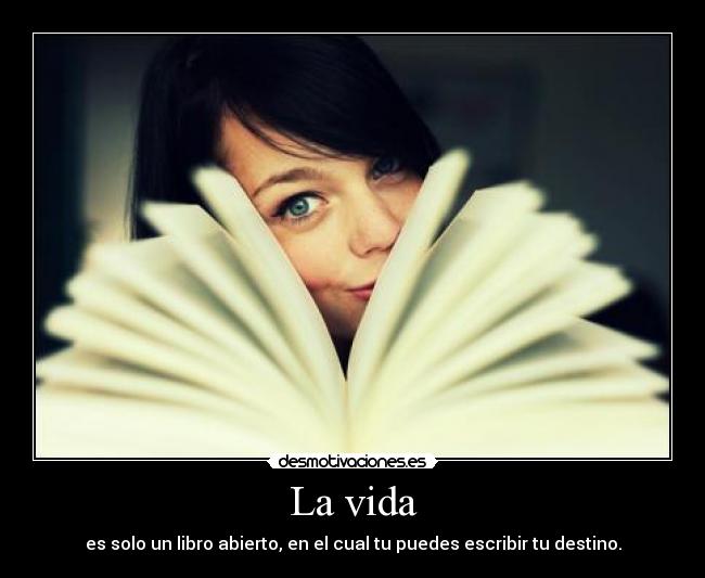 La vida - es solo un libro abierto, en el cual tu puedes escribir tu destino.