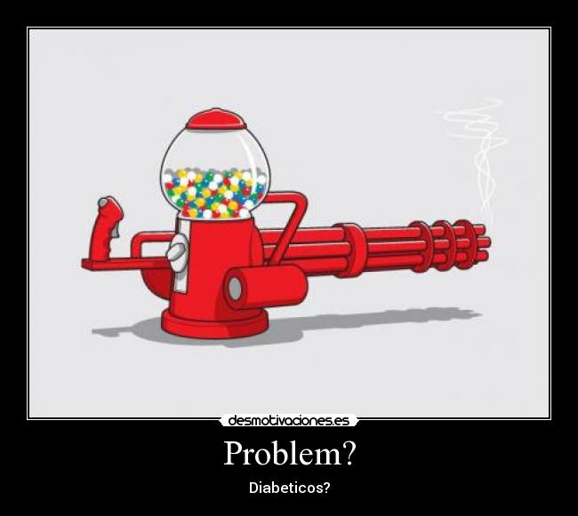 Problem? - Diabeticos?