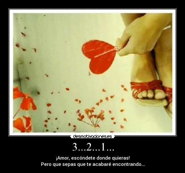 3...2...1... - ¡Amor, escóndete donde quieras!
Pero que sepas que te acabaré encontrando...