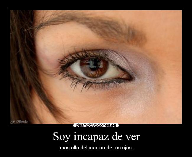 Soy incapaz de ver - mas allá del marrón de tus ojos.