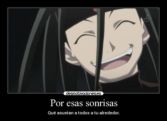 Por esas sonrisas - Qué asustan a todos a tu alrededor.