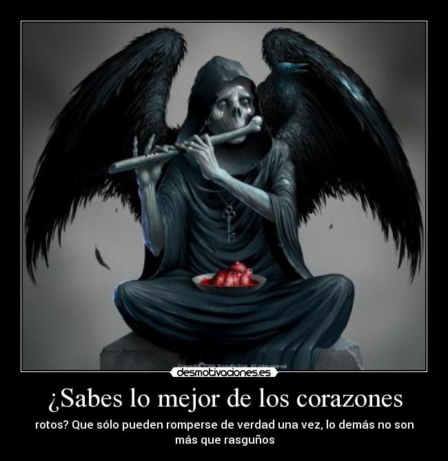 ¿Sabes lo mejor de los corazones - rotos? Que sólo pueden romperse de verdad una vez, lo demás no son
más que rasguños