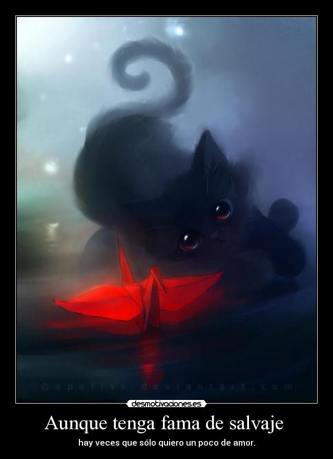 Aunque tenga fama de salvaje - hay veces que sólo quiero un poco de amor.