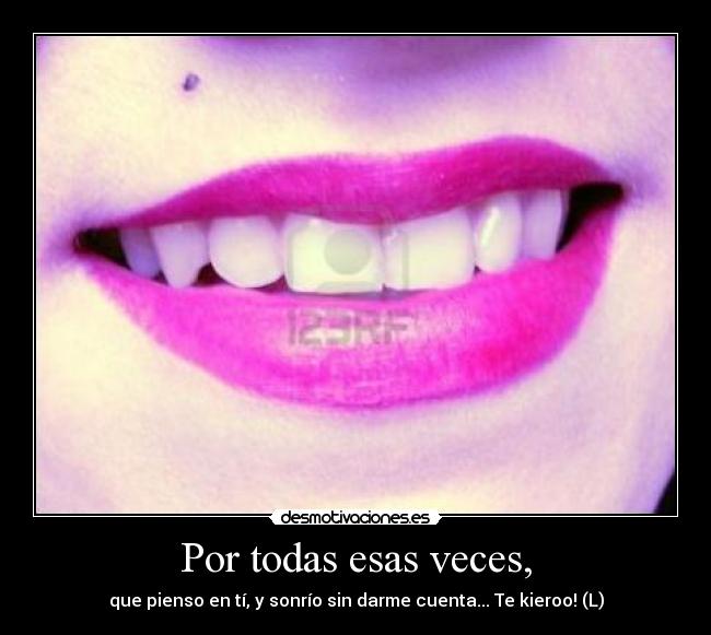 Por todas esas veces, - que pienso en tí, y sonrío sin darme cuenta... Te kieroo! (L)