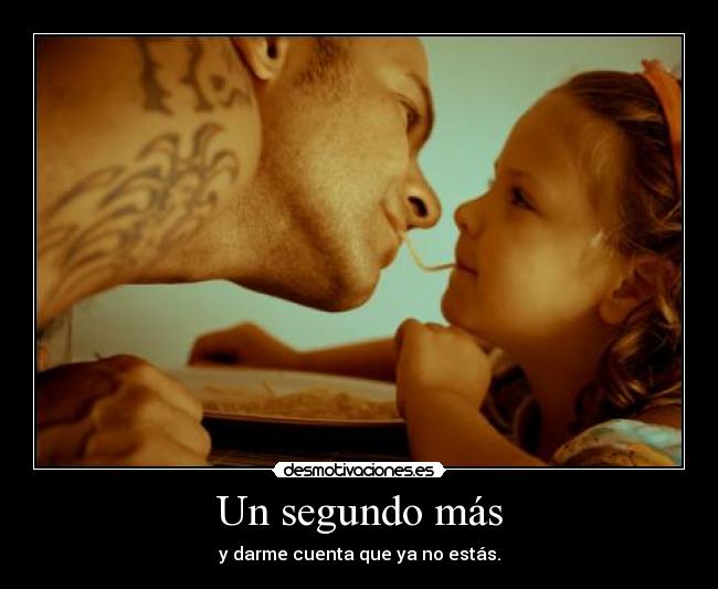 Un segundo más - y darme cuenta que ya no estás.