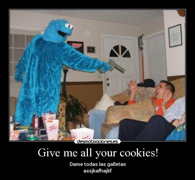 Give me all your cookies! - Dame todas las galletas
assjkafhajkf